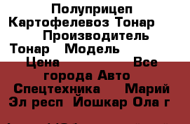 Полуприцеп Картофелевоз Тонар 95235 › Производитель ­ Тонар › Модель ­ 95 235 › Цена ­ 3 790 000 - Все города Авто » Спецтехника   . Марий Эл респ.,Йошкар-Ола г.